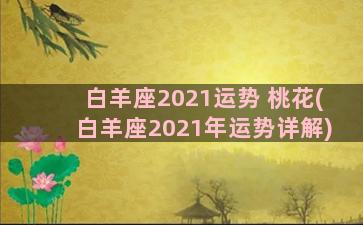 白羊座2021运势 桃花(白羊座2021年运势详解)